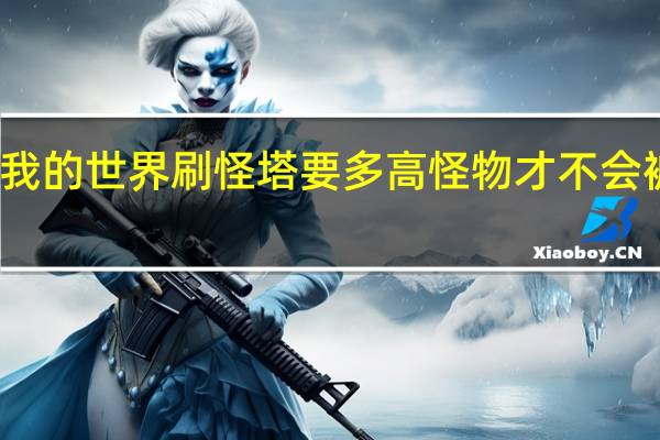 我的世界刷怪塔要多高怪物才不会被摔死（我的世界刷怪塔要多高）