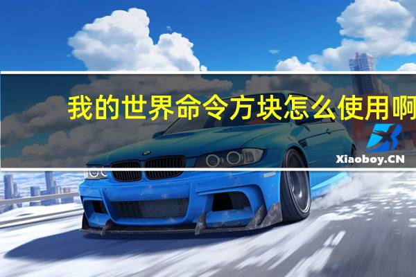 我的世界命令方块怎么使用啊（我的世界命令方块怎么使用）