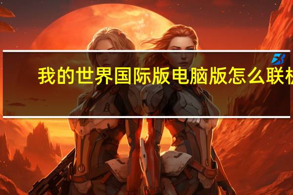 我的世界国际版电脑版怎么联机（我的世界国际版电脑版）
