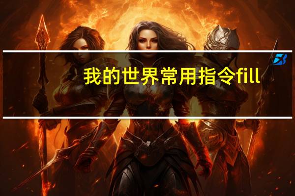 我的世界常用指令fill（我的世界常用指令大全）