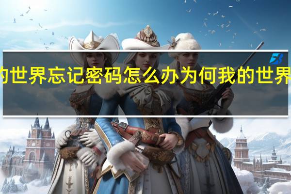 我的世界忘记密码怎么办 为何我的世界被遗忘了