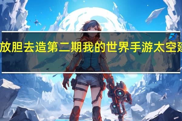 我的世界手游放胆去造第二期 我的世界手游太空建造赛精选作品展示