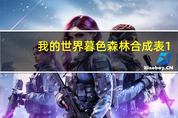 我的世界暮色森林合成表1.17（我的世界暮色森林合成表）