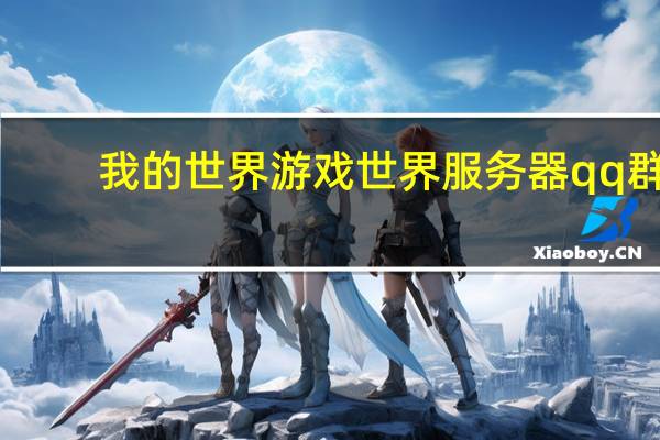 我的世界游戏世界服务器qq群（我的世界游戏世界ip）