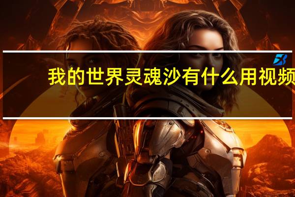 我的世界灵魂沙有什么用视频（我的世界灵魂沙有什么用）