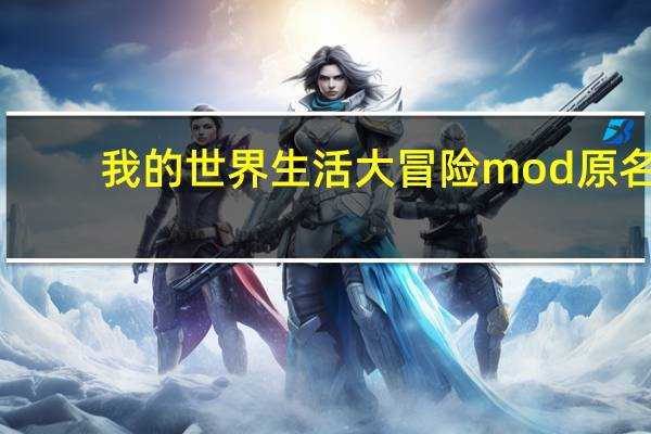 我的世界生活大冒险mod原名（我的世界生活大冒险mod）
