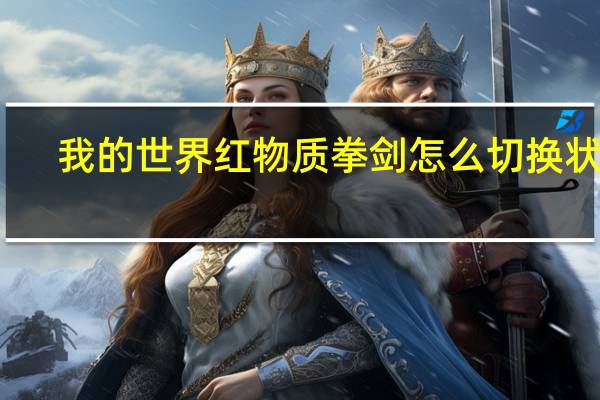 我的世界红物质拳剑怎么切换状态（我的世界红物质拳剑怎么切换模式）