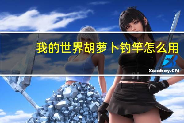 我的世界胡萝卜钓竿怎么用-胡萝卜钓竿作用介绍