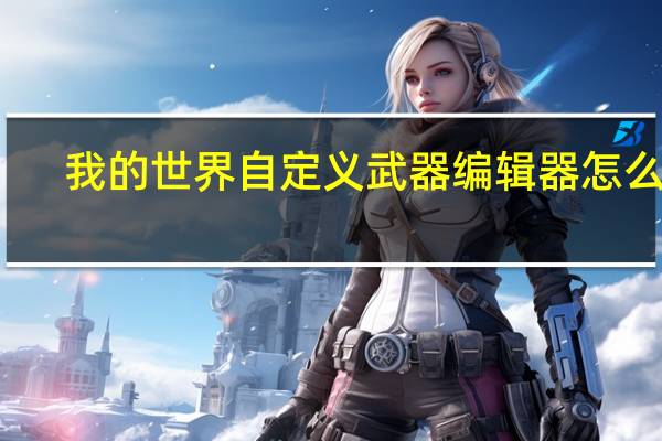 我的世界自定义武器编辑器怎么用（我的世界自定义武器编辑器）