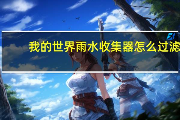 我的世界雨水收集器怎么过滤（我的世界雨水收集器）