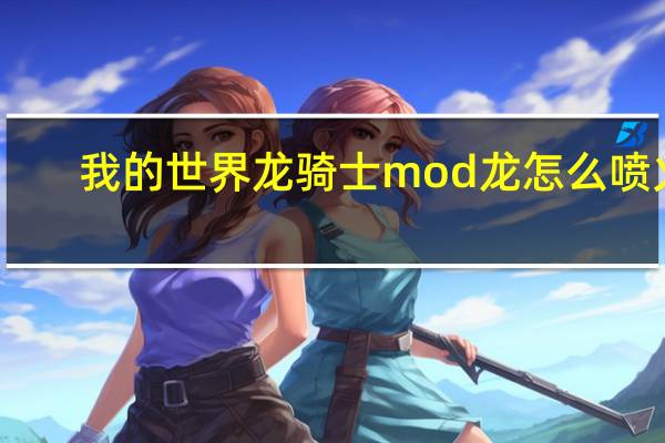 我的世界龙骑士mod龙怎么喷火（我的世界龙骑士怎么让龙喷火）