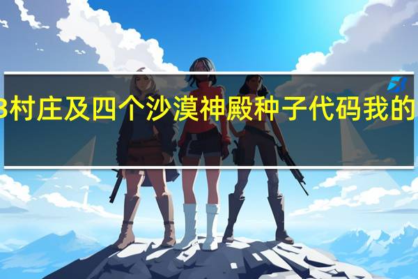 我的世界013村庄及四个沙漠神殿种子代码 我的世界种子代码大全