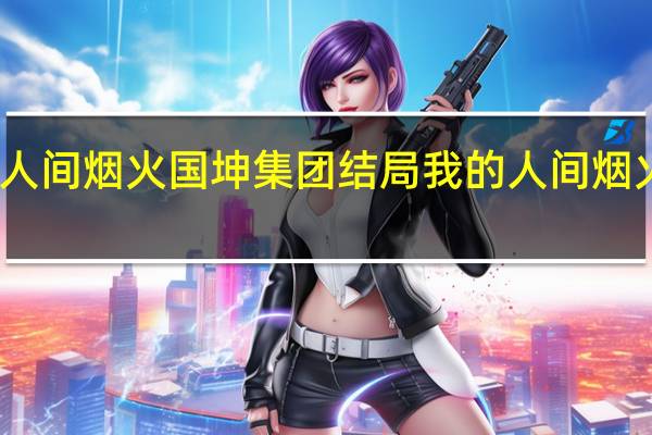 我的人间烟火国坤集团结局 我的人间烟火争议片段