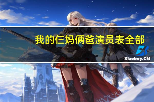 我的仨妈俩爸演员表全部（我的仨妈俩爸演员表）