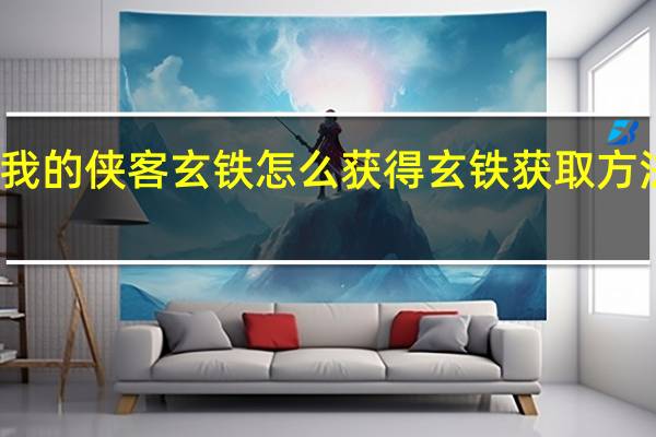 我的侠客玄铁怎么获得 玄铁获取方法介绍