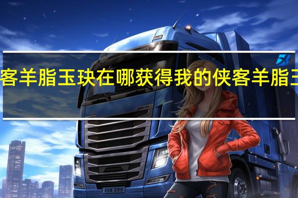 我的侠客羊脂玉玦在哪获得 我的侠客羊脂玉玦获取位置
