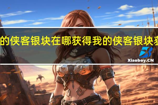 我的侠客银块在哪获得 我的侠客银块获取位置