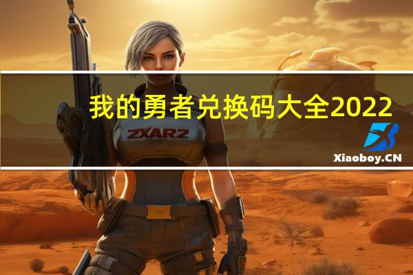 我的勇者兑换码大全2022(我的勇者兑换码)