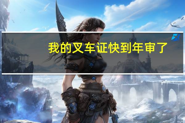 我的叉车证快到年审了，在那里年审