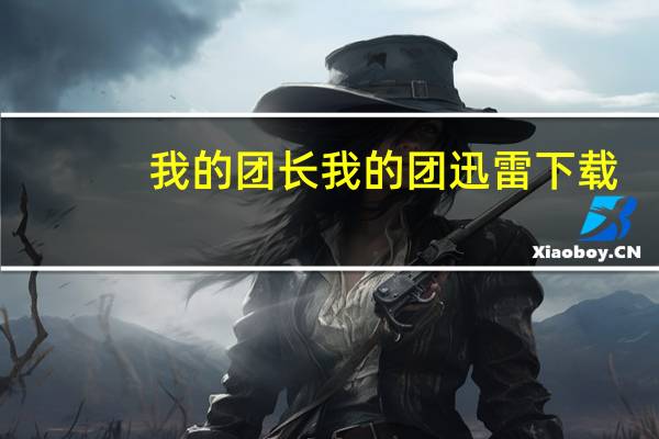 我的团长我的团 迅雷 下载（我的团长我的团迅雷超清全集下载）