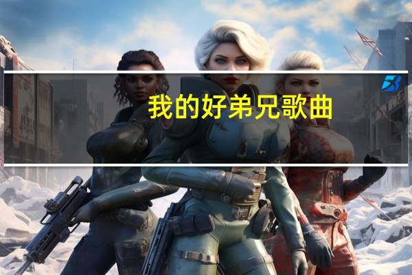 我的好弟兄 歌曲（我的好兄弟歌曲原唱）