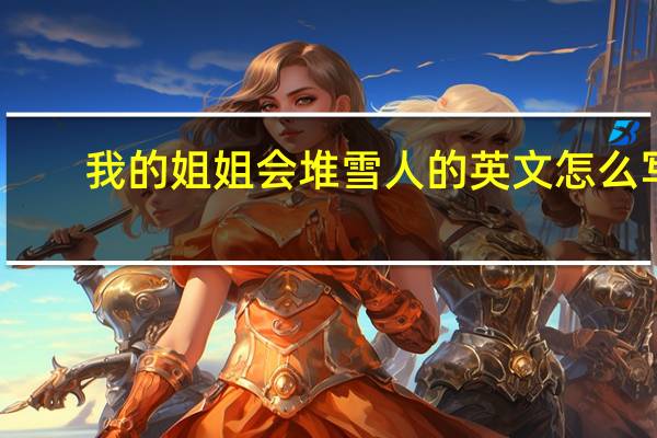 我的姐姐会堆雪人的英文怎么写