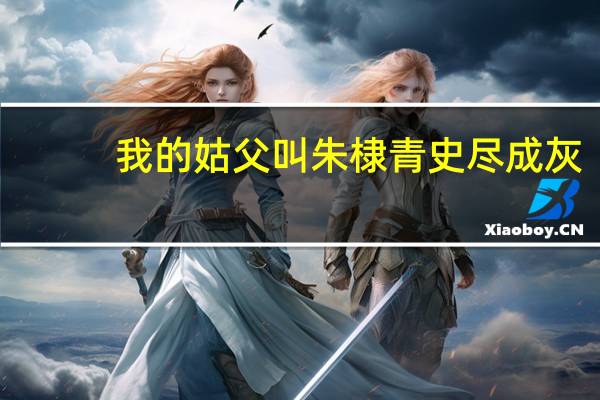 我的姑父叫朱棣 青史尽成灰（青史尽成灰）