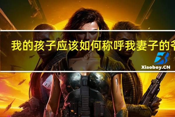 我的孩子应该如何称呼我妻子的爷爷
