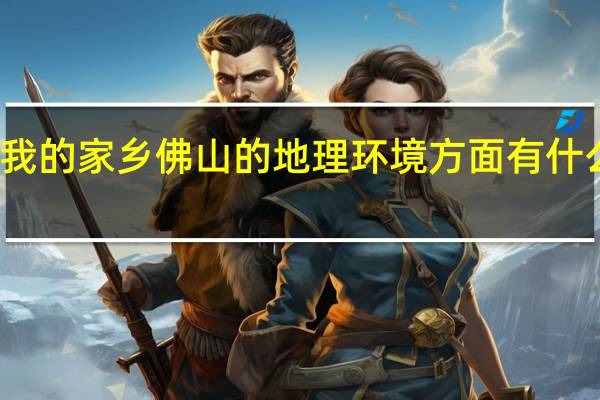 我的家乡佛山的地理环境方面有什么特色