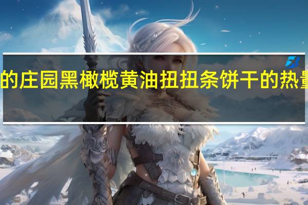 我的庄园 黑橄榄黄油扭扭条饼干的热量是多少