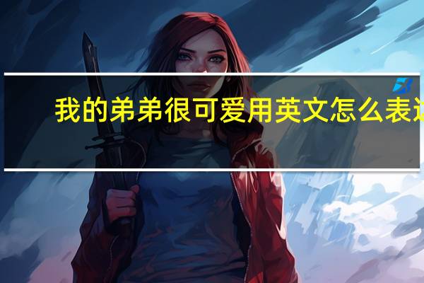 我的弟弟很可爱用英文怎么表达？