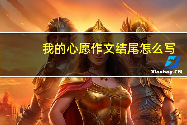 我的心愿作文结尾怎么写(我的心愿作文结尾)