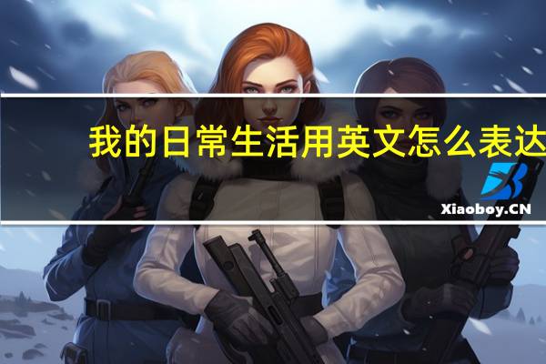 我的日常生活用英文怎么表达?