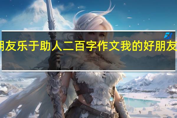 我的朋友乐于助人二百字作文 我的好朋友作文三年级