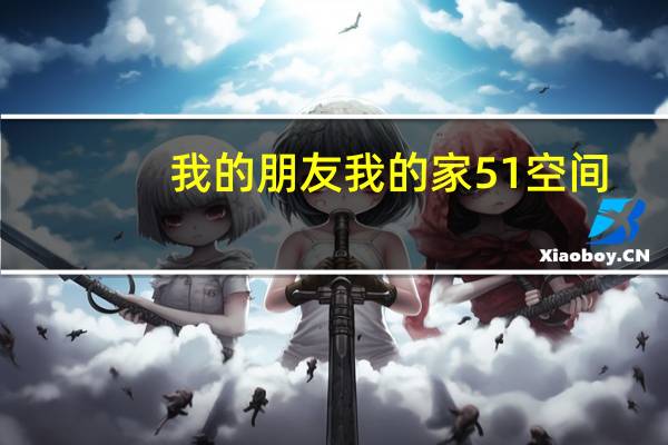 我的朋友我的家51空间（我的朋友我的家）