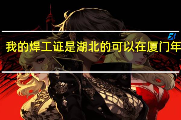 我的焊工证是湖北的 可以在厦门年审么