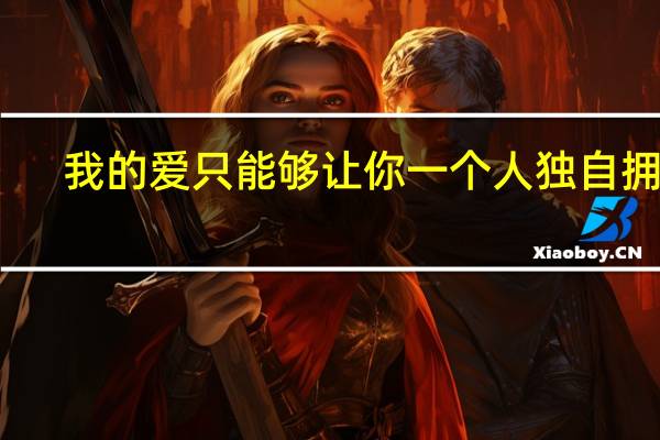 我的爱只能够让你一个人独自拥有（我的爱只能够让你一个人独自拥有）