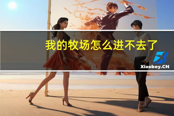 我的牧场怎么进不去了（我的牧场无所不能简介）