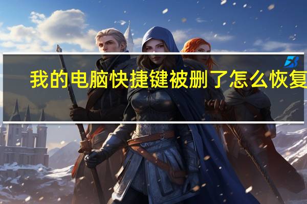 我的电脑快捷键被删了怎么恢复呢（我的电脑快捷键被删了怎么恢复）