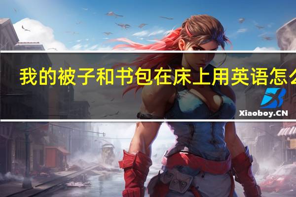我的被子和书包在床上用英语怎么写