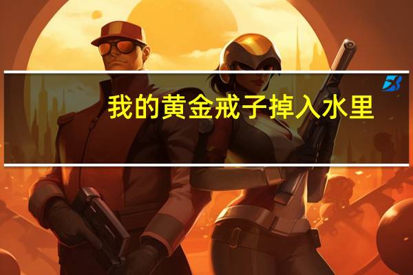 我的黄金戒子掉入水里,怎么找才能找到