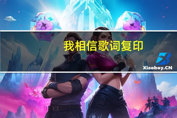 我相信歌词复印（我相信歌词完整版打印）