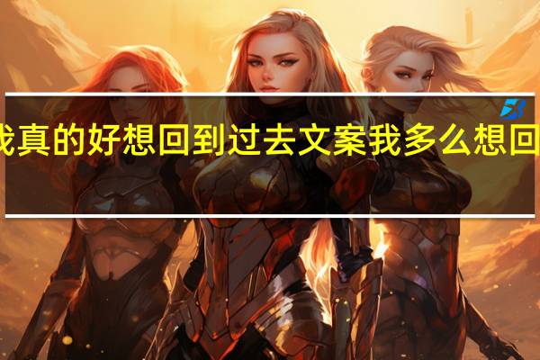 我真的好想回到过去文案 我多么想回到过去