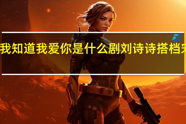 我知道我爱你是什么剧 刘诗诗搭档宋威龙