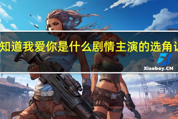 我知道我爱你是什么剧情 主演的选角让人意外　