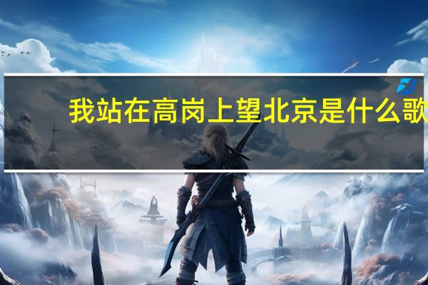 我站在高岗上望北京是什么歌(我站在高岗上)