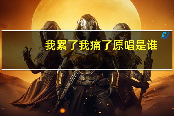 我累了我痛了原唱是谁（我累了我痛了）