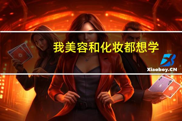 我美容和化妆都想学，哪个更有前途呢