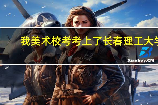 我美术校考考上了长春理工大学，和白城师范学院。10