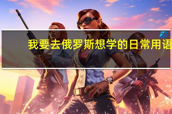我要去俄罗斯想学的日常用语